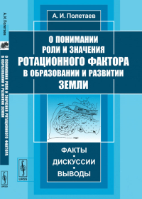 О понимании роли и значения ротационного фактора в образовании и развитии Земли: Факты, дискуссии, выводы. Полетаев А.И.