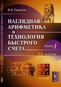 Наглядная арифметика и технология быстрого счета: Основы Кн.1. Творогов В.Б. Кн.1