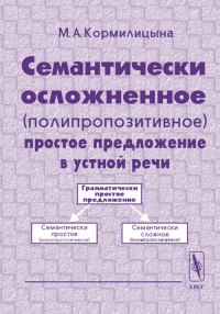 Семантически осложненное (полипропозитивное) простое предложение в устной речи. Кормилицына М.А. Изд.3