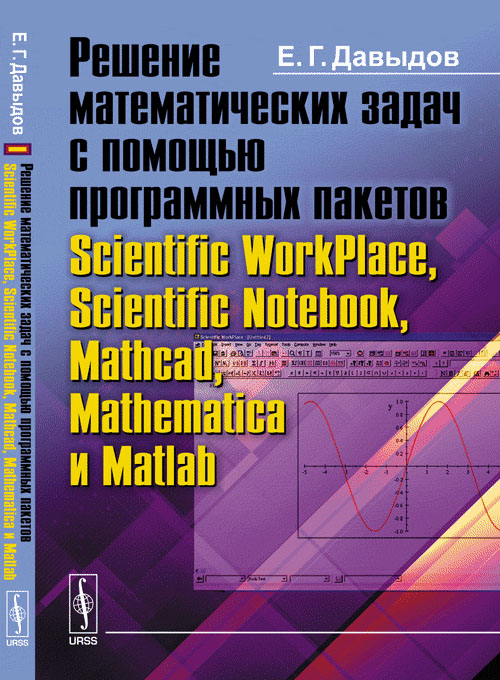 Решение математических задач с помощью программных пакетов Scientific WorkPlace, Scientific Notebook, Mathcad, Mathematica и Matlab. Давыдов Е.Г.