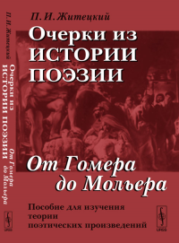 Очерки из истории поэзии: От Гомера до Мольера. Пособие для изучения теории поэтических произведений. Житецкий П.И. Изд.7