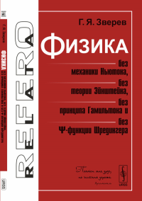 Физика без механики Ньютона, без теории Эйнштейна, без принципа Гамильтона и без ?-функции Шредингера. Зверев Г.Я. Изд.6, испр. и доп.