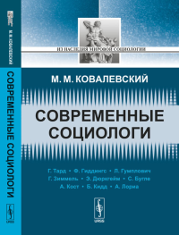 Современные социологи. Критический обзор теорий и концепций крупнейших социологов XIX века. Ковалевский М.М. Изд.4