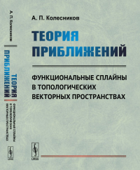 Теория приближений: Функциональные сплайны в топологических векторных пространствах. Колесников А.П. Изд.стереотип.