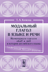 Модальный глагол в языке и речи: На материале глаголов shall и will в истории английского языка. Комова Т.А. Изд.стереотип.