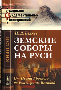 Земские соборы на Руси: От Ивана Грозного до Екатерины Великой. Беляев И.Д.