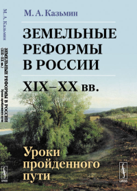 Земельные реформы в России (XIX--XX вв.): Уроки пройденного пути. Казьмин М.А.