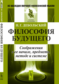 Философия будущего: Соображения о ее начале, предмете, методе и системе. Дебольский Н.Г.