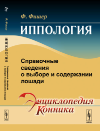 Иппология: Справочные сведения о выборе и содержании лошади. Фишер Ф. Изд.стереотип.