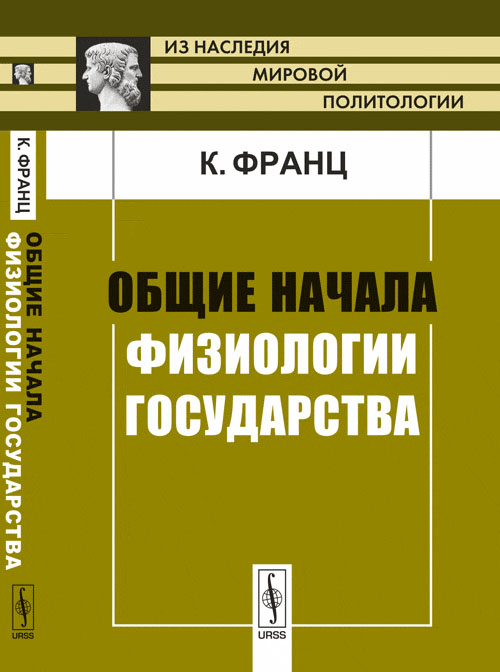 Общие начала физиологии государства. Пер. с нем.. Франц К.