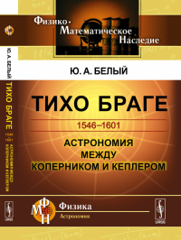 ТИХО БРАГЕ: 1546-1601. Астрономия между Коперником и Кеплером. Белый Ю.А. Изд.стереотип.