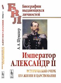 Император Александр II: Исторический очерк его жизни и царствования. Шумахер А.А. Изд.4