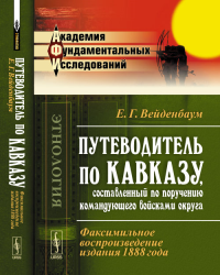 Путеводитель по Кавказу, составленный по поручению командующего войсками округа: Факсимильное воспроизведение издания 1888 года. Вейденбаум Е.Г. Изд.стереотип.