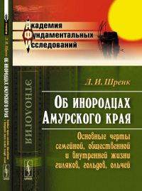 Об инородцах Амурского края: Основные черты семейной, общественной и внутренней жизни гиляков, гольдов, ольчей. Шренк Л.И. Изд.стереотип.