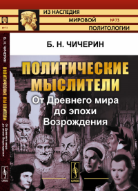 Политические мыслители: От Древнего мира до эпохи Возрождения № 73.. Чичерин Б.Н. № 73. Изд.стереотип.