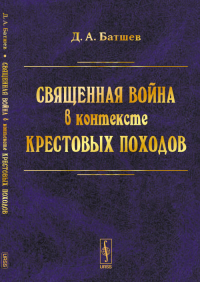 Священная война в контексте Крестовых походов. Батшев Д.А. Изд.стереотип.