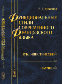 Функциональные стили современного французского языка: Публицистический и научный. Кузнецов В.Г. Изд.стереотип.