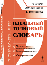 Идеальный толковый словарь (Рисо: но кокуго дзитэн): Проблемы современной японской лексикографии. Пер. с яп.. Кунихиро Т. Изд.стереотип.