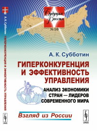 Гиперконкуренция и эффективность управления: Анализ экономики стран --- лидеров современного мира: Взгляд из России №16.. Субботин А.К. №16. Изд.стереотип.