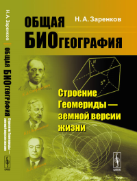 Общая биогеография: Строение Геомериды --- земной версии жизни. Заренков Н.А. Изд.стереотип.