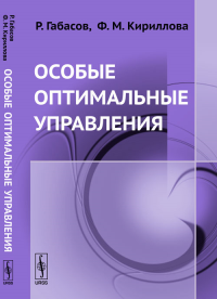 Особые оптимальные управления. Габасов Р., Кириллова Ф.М. Изд.стереотип.