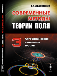 Современные методы теории поля. Том 3: АЛГЕБРАИЧЕСКАЯ КВАНТОВАЯ ТЕОРИЯ Т.3.. Сарданашвили Г. А. Т.3. Изд.стереотип.