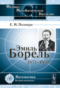 Эмиль Борель: 1871--1956. Полищук Е.М. Изд.стереотип.