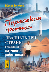 Пересекая границы: Двадцать три страны глазами научного работника. Золотов Ю. А. Изд.стереотип.