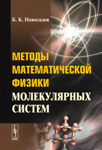 Методы математической физики молекулярных систем: Квантовая теория молекулярных систем. Решение волновых уравнений Шредингера в нерелятивистской и релятивистской квантовой механике молекул. Новосадов 