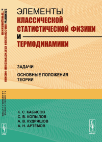 Элементы классической статистической физики и термодинамики: Задачи. Основные положения теории. Кабисов К.С., Копылов С.В., Кудряшов А.В., Артёмов А.Н. Изд.стереотип.