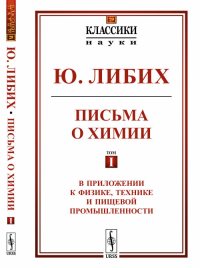 Письма о химии: В приложении к физике, технике и пищевой промышленности. Пер. с нем. № 29 Т. I.. Либих Ю. (Юстус) № 29 Т. I. Изд.стереотип.