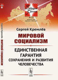 Мировой социализм: Единственная гарантия сохранения и развития человечества. Кремлёв С.