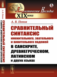 Сравнительный синтаксис именительного, звательного и винительного падежей в санскрите, древнегреческом, латинском и других языках. Попов А.В. Изд.стереотип.