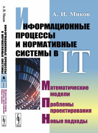 Информационные процессы и нормативные системы в IT: Математические модели. Проблемы проектирования. Новые подходы. Миков А.И.