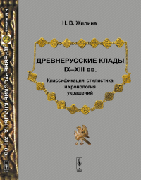 Древнерусские клады IX—XIII вв. Классификация, стилистика и хронология украшений. Жилина Н.В.