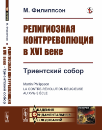 Религиозная контрреволюция в XVI веке. Кн.3: Триентский собор. Пер. с фр.. Филиппсон М.