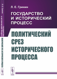 Государство и исторический процесс. Книга 3: Политический срез исторического процесса. Гринин Л.Е.