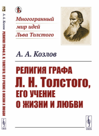 Религия графа Л.Н.Толстого, его учение о жизни и любви. Козлов А.А.