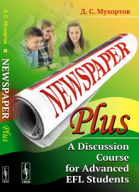 Newspaper Plus: A Discussion Course for Advanced EFL Students: Учебное пособие по развитию полемических навыков для студентов на продвинутом уровне изучения английского языка (на основе публицистическ