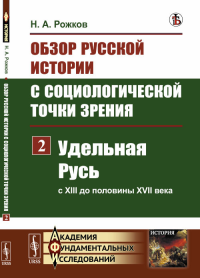 Обзор русской истории с социологической точки зрения. Часть 2: Удельная Русь (с XIII до половины XVII века). Рожков Н.А.