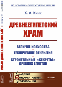 Древнеегипетский храм: Величие искусства. Технические открытия. Строительные "секреты" древних египтян. Кинк Х.А.