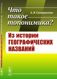 Что такое топонимика? Из истории географических названий. Суперанская А.В.