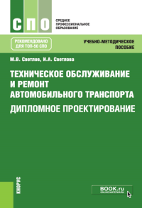 Техническое обслуживание и ремонт автомобильного транспорта. Дипломное проектирование. Учебно-методическое пособие. 4-е изд., перераб. Светлов М.В., Светлова И.А.