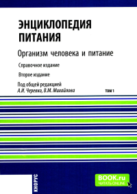 Энциклопедия питания. В 10 т. Т. 1: Организм человека и питание. Справочное издание. 2-е изд., стер. Под ред. Черевко А.И., Михайлова В.М.