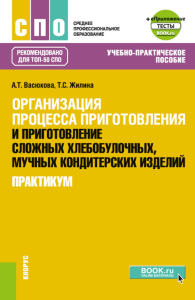 Васюкова А.Т., Жилина Т.С.. Организация процесса приготовления и приготовление сложных хлебобулочных, мучных кондитерских изделий. Практикум: Учебно-практическое пособие