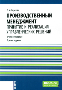 Производственный менеджмент: принятие и реализация управленческих решений: Учебное пособие. 3-е изд., стер. Горелик О.М.