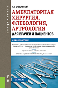 Амбулаторная хирургия, флебология, артрология для врачей и пациентов: Учебное пособие. Ельшанский И.В.