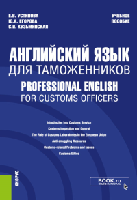 Английский язык для таможенников = Professional English for Customs Officers: Учебное пособие. Устинова Е.В., Егорова Ю.А., Кузьминская С.И.