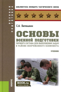 Батюшкин С.А.. Основы военной подготовки личного состава для выполнения задач в районе вооруженного конфликта. Учебник