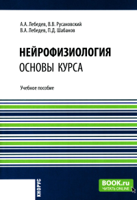 Нейрофизиология. Основы курса: Учебное пособие. Лебедев А.А., Русановский В.В., Лебедев В.А.